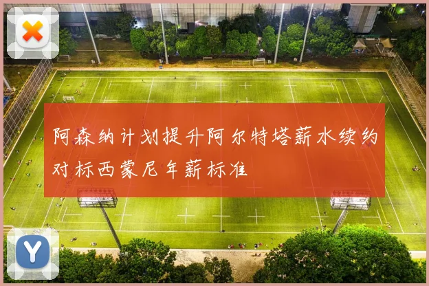 阿森纳计划提升阿尔特塔薪水续约对标西蒙尼年薪标准