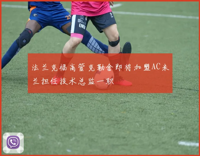 法兰克福高管克勒舍即将加盟AC米兰担任技术总监一职