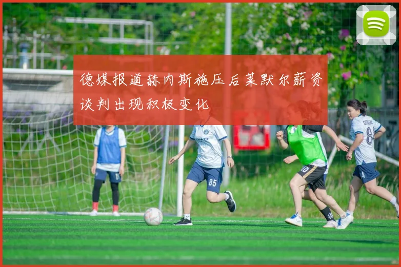 德媒报道赫内斯施压后莱默尔薪资谈判出现积极变化