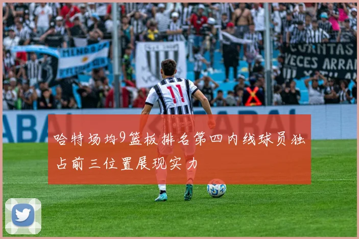 哈特场均9篮板排名第四内线球员独占前三位置展现实力
