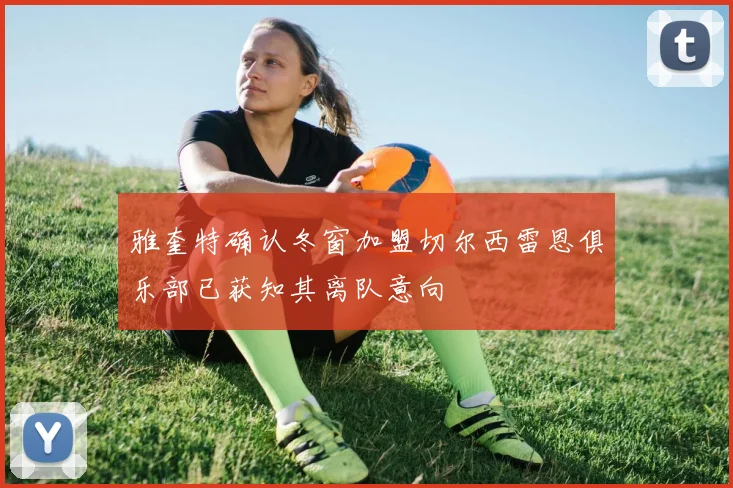 雅奎特确认冬窗加盟切尔西雷恩俱乐部已获知其离队意向