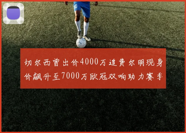 切尔西曾出价4000万追费尔明现身价飙升至7000万欧冠双响助力赛季双10