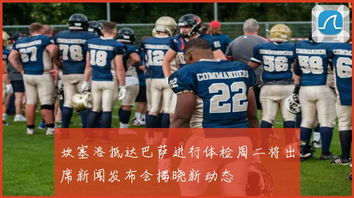 坎塞洛抵达巴萨进行体检周二将出席新闻发布会揭晓新动态