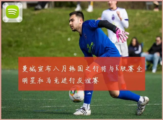 曼城宣布八月韩国之行将与K联赛全明星和马竞进行友谊赛