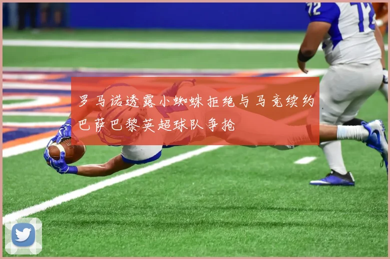 罗马诺透露小蜘蛛拒绝与马竞续约巴萨巴黎英超球队争抢