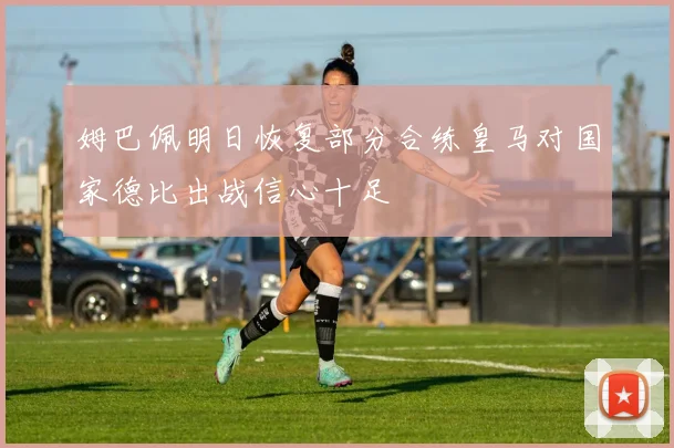 姆巴佩明日恢复部分合练皇马对国家德比出战信心十足