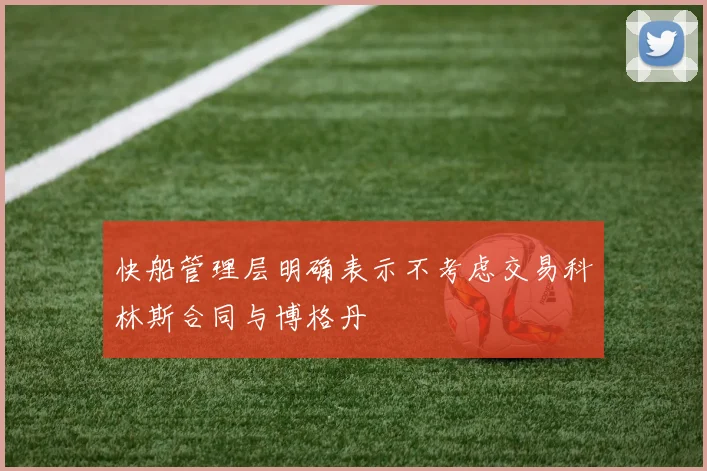 快船管理层明确表示不考虑交易科林斯合同与博格丹